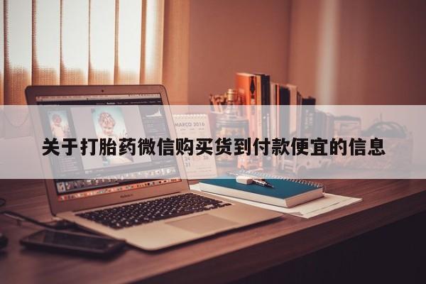 沙县打胎药私人店关于打胎药微信购买货到付款便宜的信息