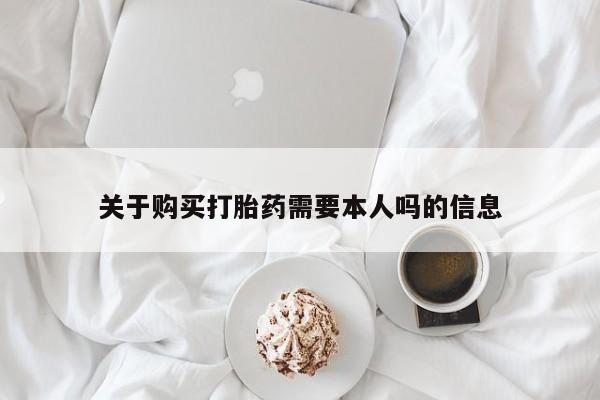 沙县打胎药私人店关于购买打胎药需要本人吗的信息