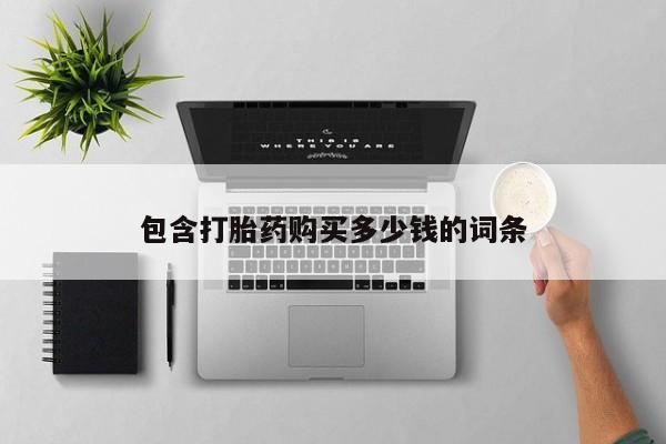 沙县打胎药私人店包含打胎药购买多少钱的词条