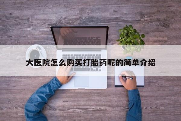 沙县打胎药私人店大医院怎么购买打胎药呢的简单介绍