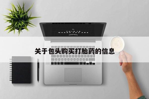 沙县打胎药私人店关于包头购买打胎药的信息