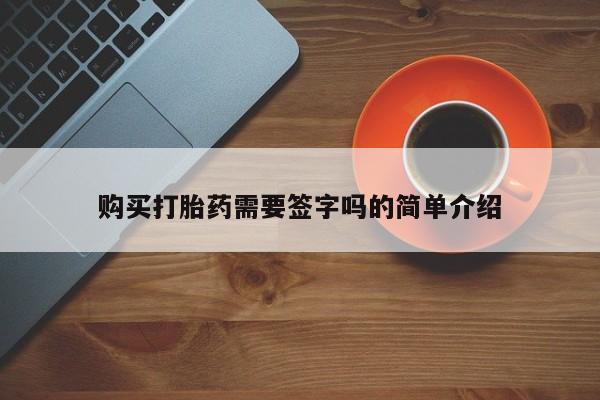 沙县打胎药私人店购买打胎药需要签字吗的简单介绍