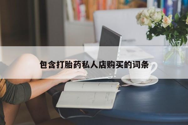 沙县打胎药私人店包含打胎药私人店购买的词条