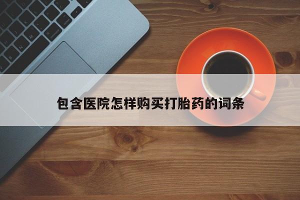 沙县打胎药私人店包含医院怎样购买打胎药的词条