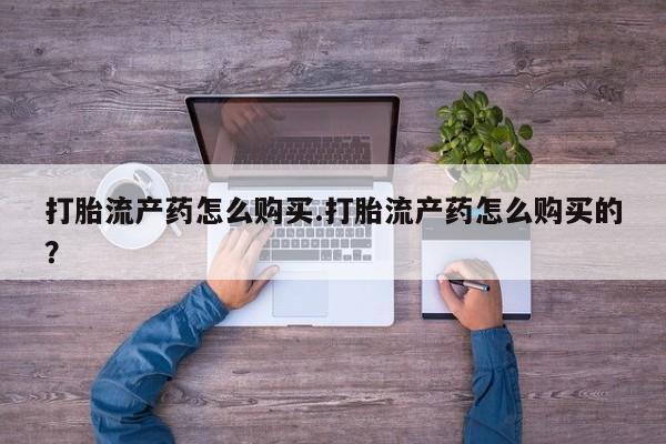 沙县打胎药私人店打胎流产药怎么购买.打胎流产药怎么购买的？