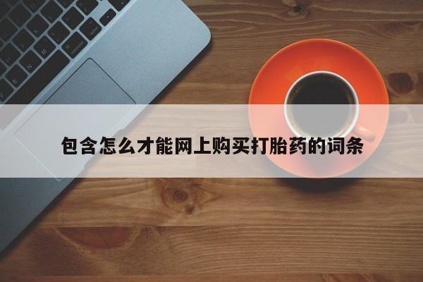 沙县打胎药私人店包含怎么才能网上购买打胎药的词条