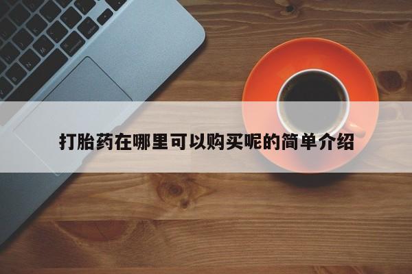 沙县打胎药私人店打胎药在哪里可以购买呢的简单介绍