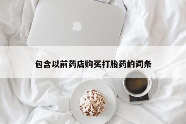 沙县打胎药私人店包含以前药店购买打胎药的词条