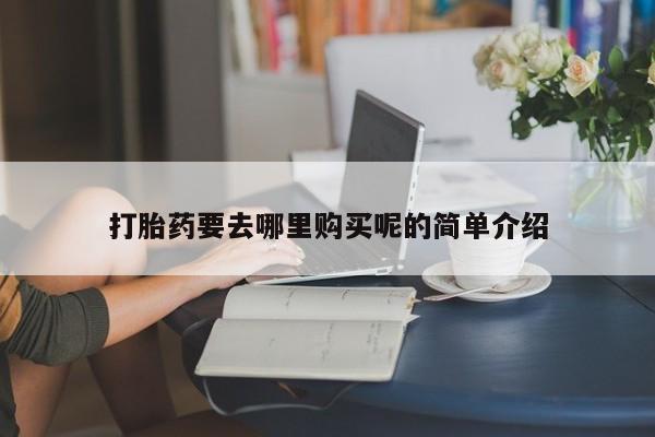 沙县打胎药私人店打胎药要去哪里购买呢的简单介绍