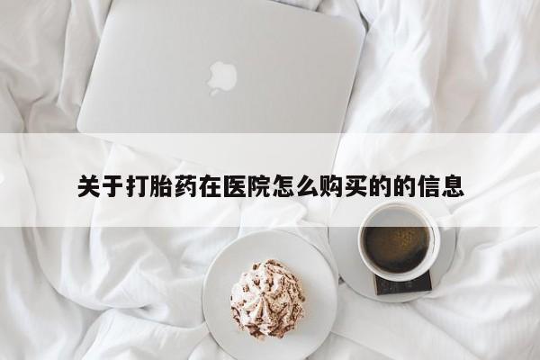 沙县打胎药私人店关于打胎药在医院怎么购买的的信息